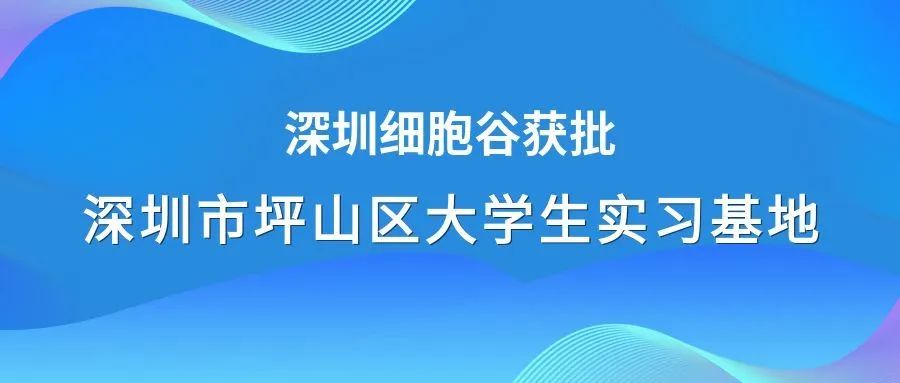 着力生物医药领域人才培养—深圳圣淘沙网站获批深圳市坪山区大学生实习基地